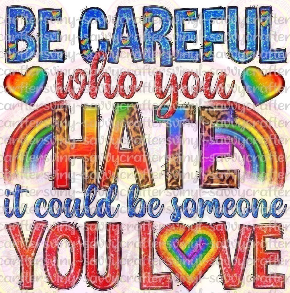 Be careful who you hate it could be someone you love - Savvy Crafters Vinyl & Gifts