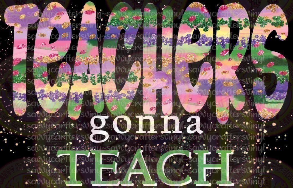 Teachers Gonna Teach 1 - Savvy Crafters Vinyl & Gifts