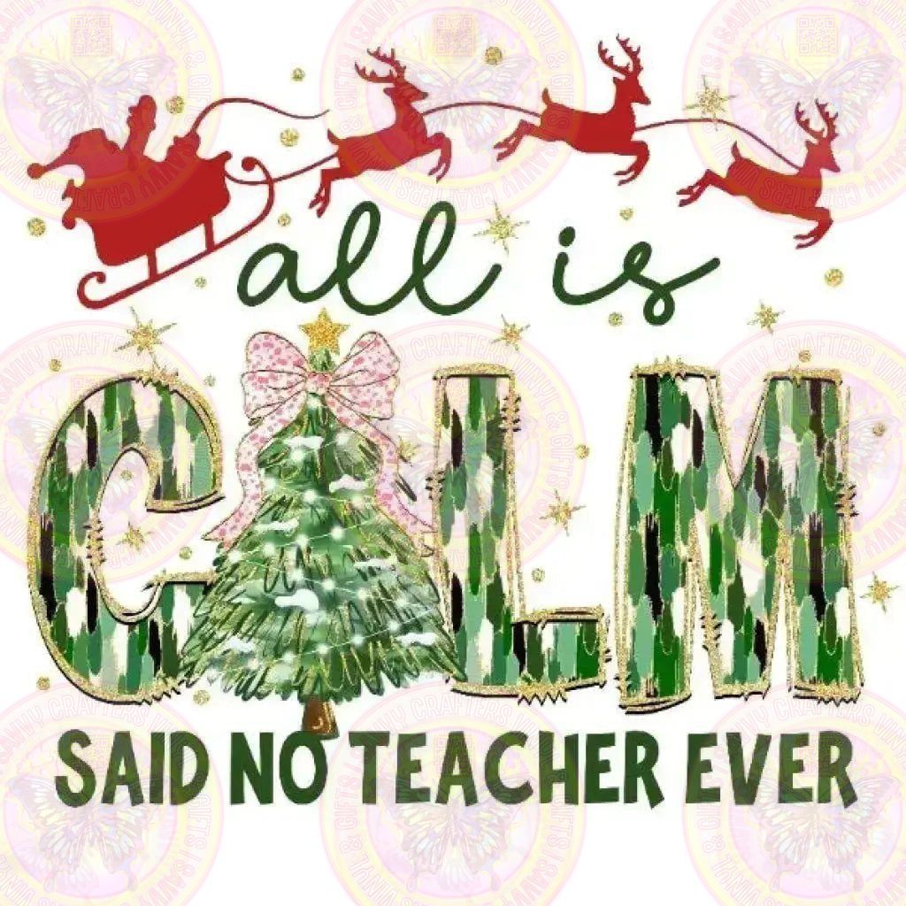 All is Calm Said No Teacher Ever Christmas Transfer - Savvy Crafters Vinyl & Gifts