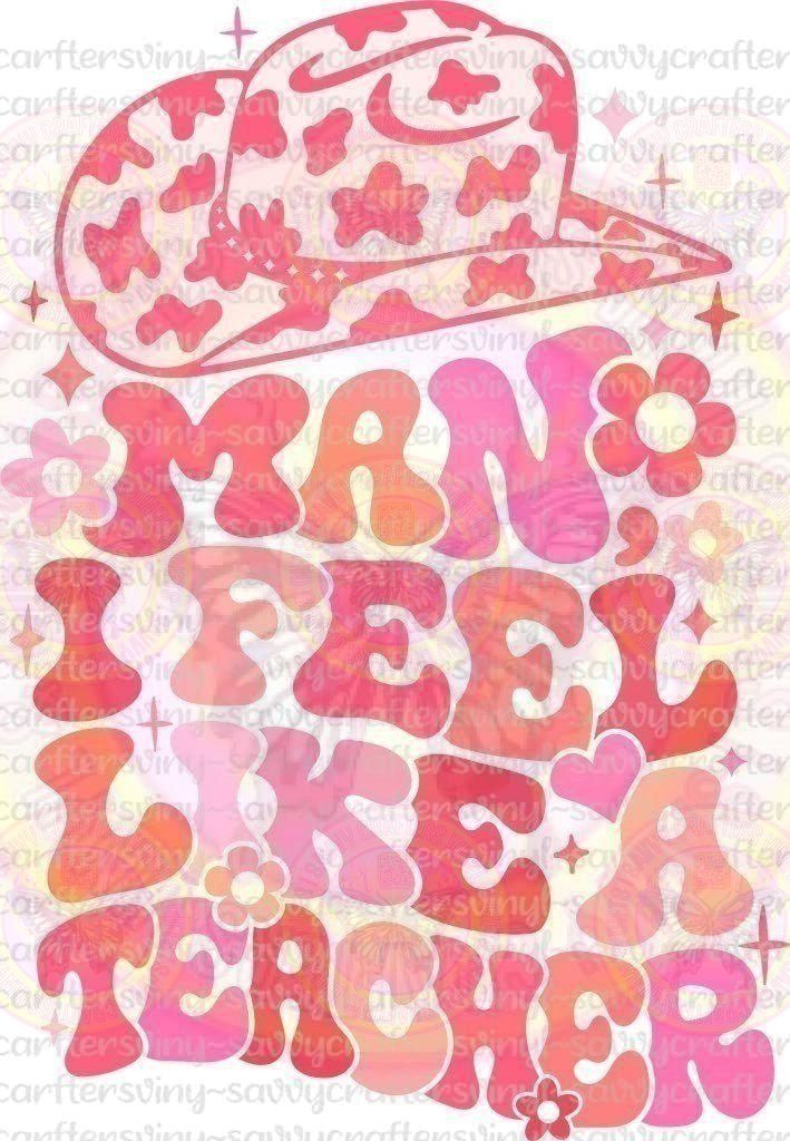 Man I Feel Like A Teacher - Savvy Crafters Vinyl & Gifts
