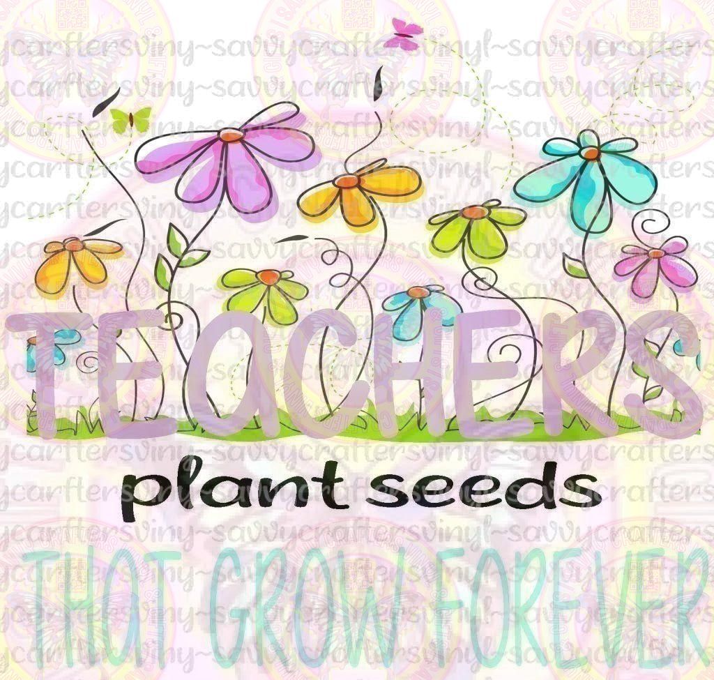 Teacher Plant Seeds That Grow Forever - Savvy Crafters Vinyl & Gifts