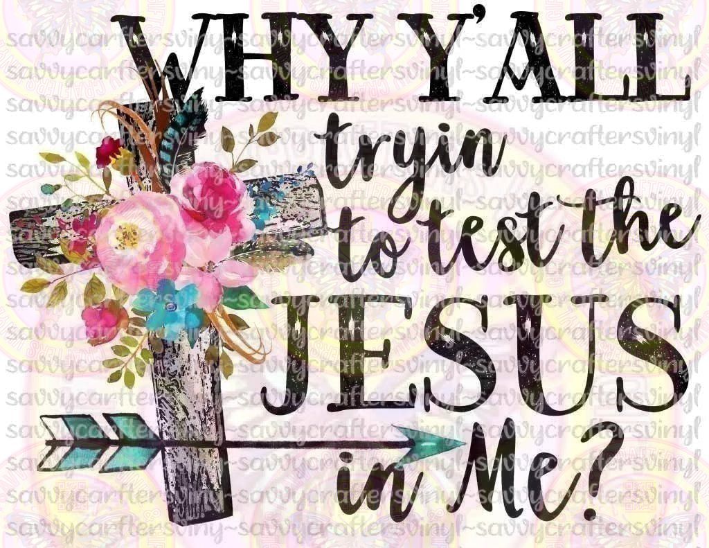 Why Y'all Tryin the Jesus In Me - Savvy Crafters Vinyl & Gifts